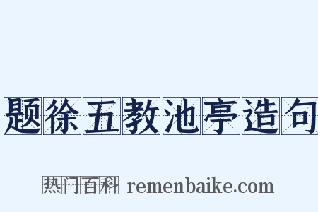题徐五教池亭造句是什么意思的图片